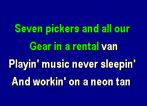 Seven pickers and all our
Gear in a rental van
Playin' music never sleepin'
And workin' on a neon tan