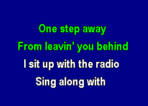 One step away
From Ieavin' you behind
I sit up with the radio

Sing along with