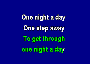 One night a day
One step away

To get through

one night a day