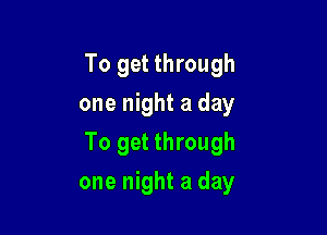 To get through

one night a day

To get through
one night a day