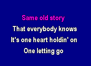 That everybody knows
It's one heart holdin' on

One letting go