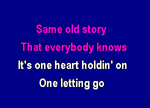 It's one heart holdin' on

One letting go