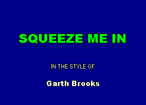 SQUIEIEZIE WIIE IIN

IN THE STYLE 0F

Garth Brooks