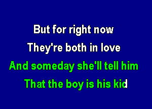 But for right now
They're both in love

And someday she'll tell him
That the boy is his kid