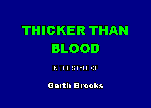 TIHHICIKIEIR THAN
BILOOI

IN THE STYLE 0F

Garth Brooks