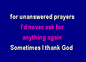 for unanswered prayers

Sometimes I thank God