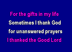 Sometimes I thank God

for unanswered prayers