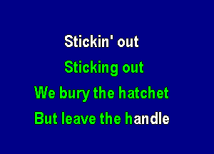 Stickin' out

Sticking out

We bury the hatchet
But leave the handle