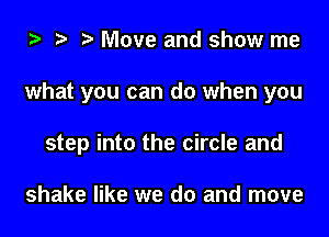 ta to ? Move and show me

what you can do when you

step into the circle and

shake like we do and move