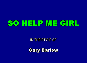 SO HIEILIP ME GIIIRIL

IN THE STYLE 0F

Gary Barlow