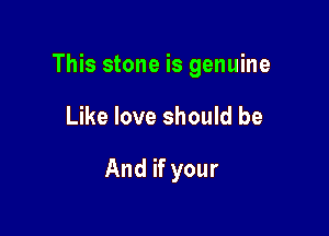 This stone is genuine

Like love should be

And if your