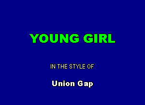 YOUNG GIIIRIL

IN THE STYLE 0F

Union Gap