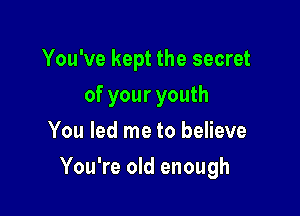 You've kept the secret
of your youth
You led me to believe

You're old enough