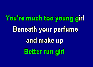 You're much too young girl
Beneath your perfume
and make up

Better run girl