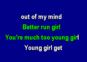 out of my mind
Better run girl

You're much too young girl

Young girl get
