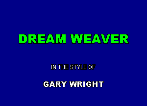 DREAM WEAVER

IN THE STYLE 0F

GARY WRIGHT