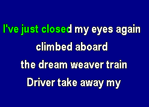 I've just closed my eyes again
climbed aboard
the dream weaver train

Driver take away my