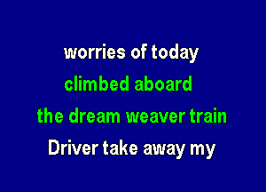 worries of today
climbed aboard
the dream weaver train

Driver take away my