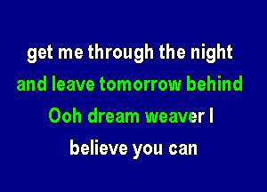 get me through the night
and leave tomorrow behind
Ooh dream weaverl

believe you can