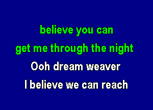 believe you can

get me through the night

Ooh dream weaver
I believe we can reach