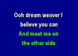 Ooh dream weaver!

believe you can

And meet me on
the other side