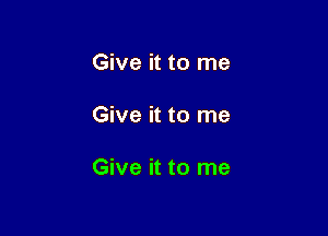 Give it to me

Give it to me

Give it to me