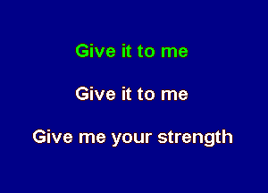 Give it to me

Give it to me

Give me your strength