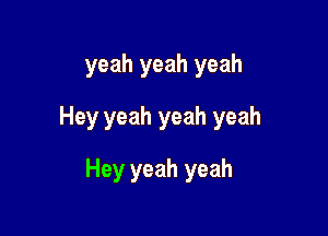 yeah yeah yeah

Hey yeah yeah yeah

Hey yeah yeah