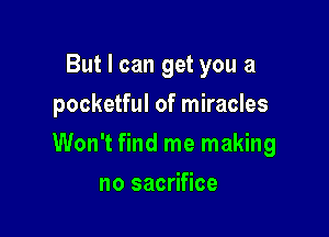 But I can get you a
pocketful of miracles

Won't find me making

no sacrifice