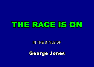 THE RACE I15 ON

IN THE STYLE 0F

George Jones
