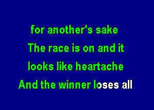 for another's sake
The race is on and it
looks like heartache

And the winner loses all
