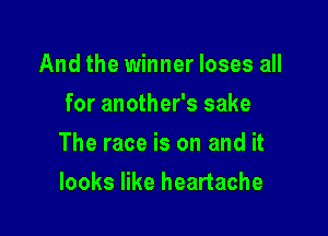 And the winner loses all
for another's sake

The race is on and it

looks like heartache