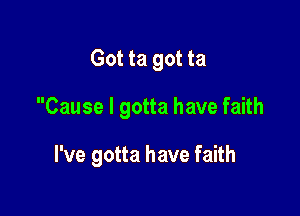 Got ta got ta

Cause I gotta have faith

I've gotta have faith