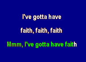 I've gotta have

faith, faith, faith

Mmm, I've gotta have faith