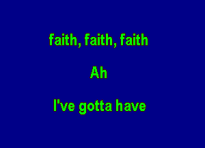 faith, faith, faith
Ah

I've gotta have