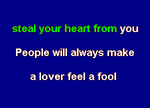 steal your heart from you

People will always make

a lover feel a fool