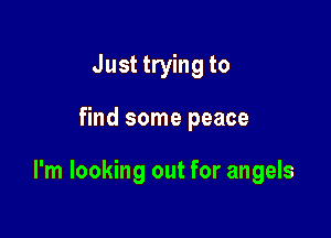 Just trying to

find some peace

I'm looking out for angels