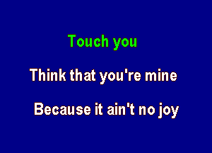 Touch you

Think that you're mine

Because it ain't no joy