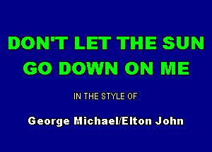 DON'T LET THE SUN
GO DOWN ON ME

IN THE STYLE 0F

George Michaelelton John