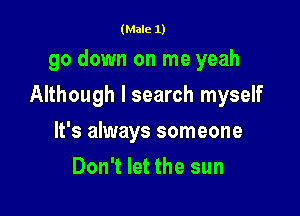 (Male 1)

go down on me yeah

Although I search myself

It's always someone
Don't let the sun