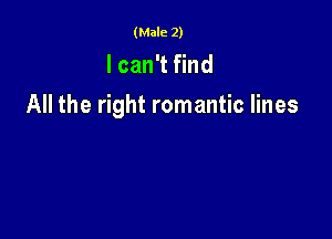 (Male 2)

I can't find

All the right romantic lines