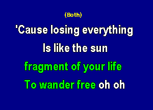 (Both)

'Cause losing everything
ls like the sun

fragment of your life

To wander free oh oh