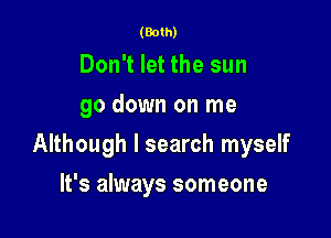 (Both)

Don't let the sun
go down on me

Although I search myself

It's always someone