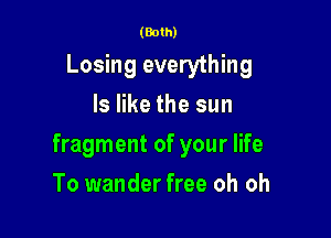 (Both)
Losing everything
ls like the sun

fragment of your life

To wander free oh oh