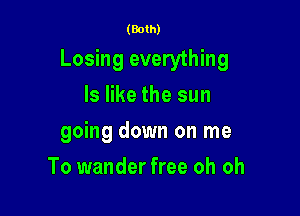 (Both)
Losing everything
ls like the sun

going down on me

To wander free oh oh