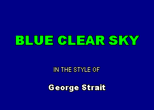 BILUIE CILIEAIR SKY

IN THE STYLE 0F

George Strait