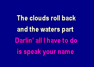 The clouds roll back
and the waters part