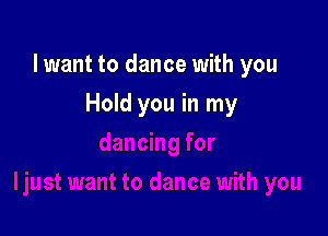 lwant to dance with you

Hold you in my