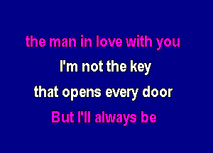 I'm not the key

that opens every door