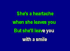 She's a heartache

when she leaves you

But she'll leave you

with a smile
